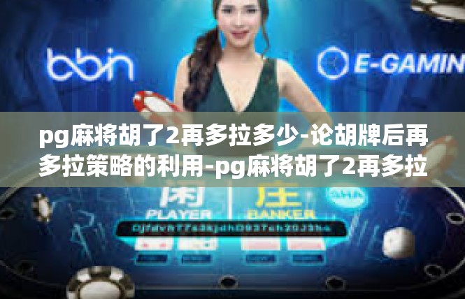 pg麻将胡了2再多拉多少-论胡牌后再多拉策略的利用-pg麻将胡了2再多拉多少
