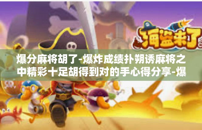 爆分麻将胡了-爆炸成绩扑朔诱麻将之中精彩十足胡得到对的手心得分享-爆分麻将胡了