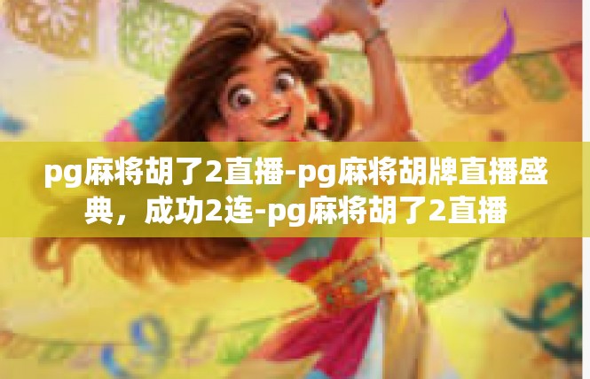 pg麻将胡了2直播-pg麻将胡牌直播盛典，成功2连-pg麻将胡了2直播