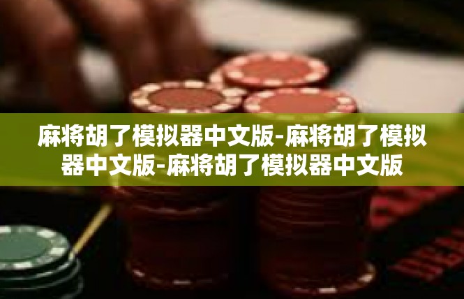 麻将胡了模拟器中文版-麻将胡了模拟器中文版-麻将胡了模拟器中文版