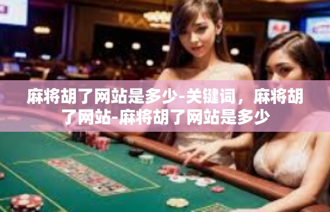 麻将胡了网站是多少-关键词，麻将胡了网站-麻将胡了网站是多少