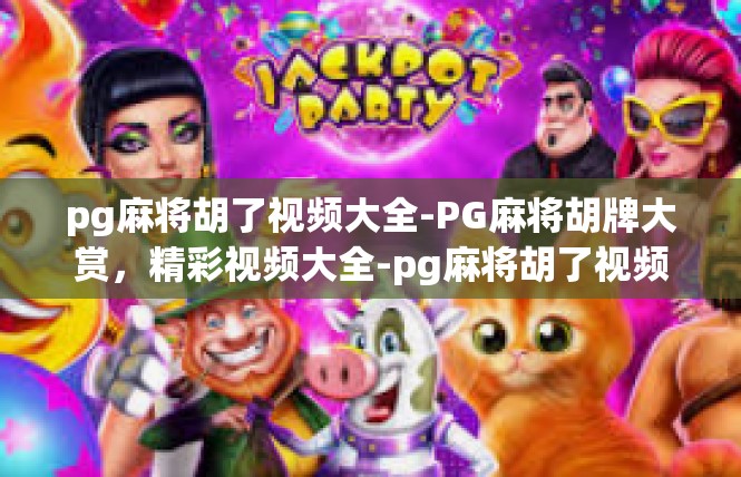 pg麻将胡了视频大全-PG麻将胡牌大赏，精彩视频大全-pg麻将胡了视频大全