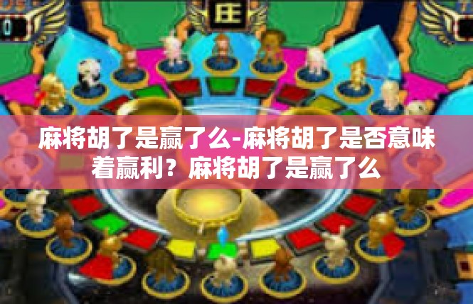 麻将胡了是赢了么-麻将胡了是否意味着赢利？麻将胡了是赢了么