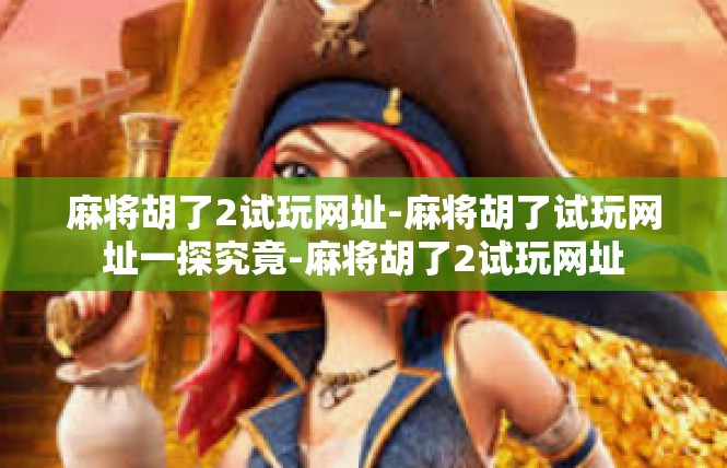 麻将胡了2试玩网址-麻将胡了试玩网址一探究竟-麻将胡了2试玩网址