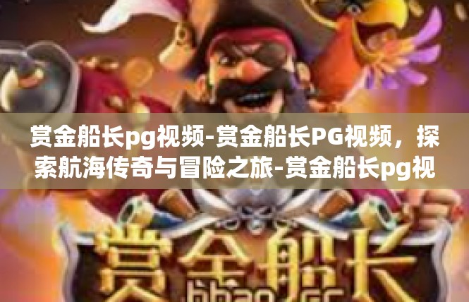 赏金船长pg视频-赏金船长PG视频，探索航海传奇与冒险之旅-赏金船长pg视频
