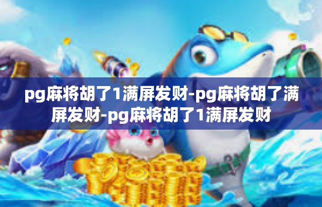 pg麻将胡了1满屏发财-pg麻将胡了满屏发财-pg麻将胡了1满屏发财