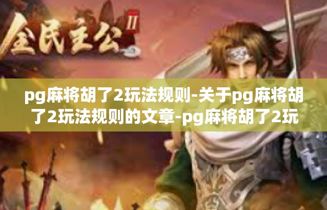 pg麻将胡了2玩法规则-关于pg麻将胡了2玩法规则的文章-pg麻将胡了2玩法规则