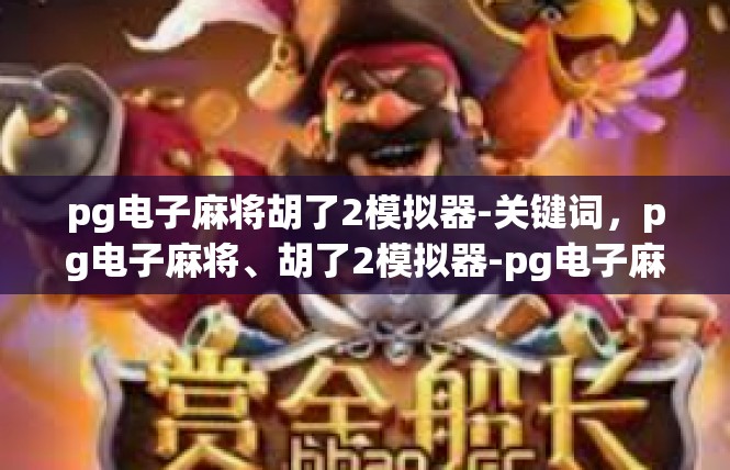 pg电子麻将胡了2模拟器-关键词，pg电子麻将、胡了2模拟器-pg电子麻将胡了2模拟器