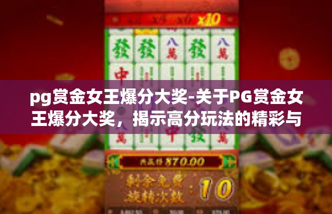 pg赏金女王爆分大奖-关于PG赏金女王爆分大奖，揭示高分玩法的精彩与大奖背后的神秘-pg赏金女王爆分大奖
