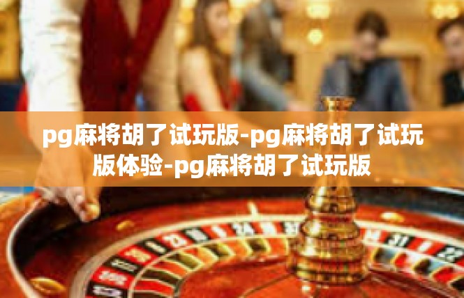 pg麻将胡了试玩版-pg麻将胡了试玩版体验-pg麻将胡了试玩版