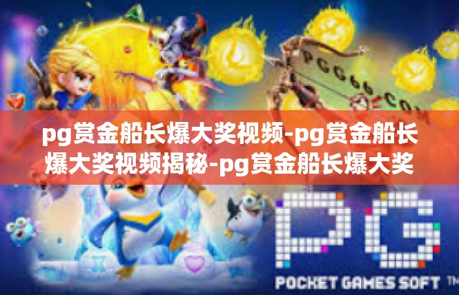 pg赏金船长爆大奖视频-pg赏金船长爆大奖视频揭秘-pg赏金船长爆大奖视频