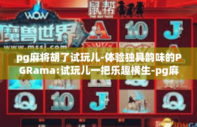 pg麻将胡了试玩儿-体验独具韵味的PGRama:试玩儿一把乐趣横生-pg麻将胡了试玩儿