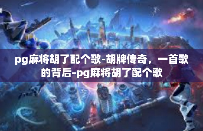 pg麻将胡了配个歌-胡牌传奇，一首歌的背后-pg麻将胡了配个歌