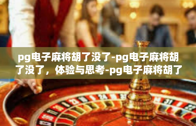 pg电子麻将胡了没了-pg电子麻将胡了没了，体验与思考-pg电子麻将胡了没了