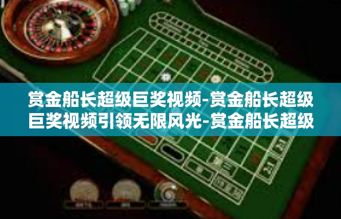 赏金船长超级巨奖视频-赏金船长超级巨奖视频引领无限风光-赏金船长超级巨奖视频