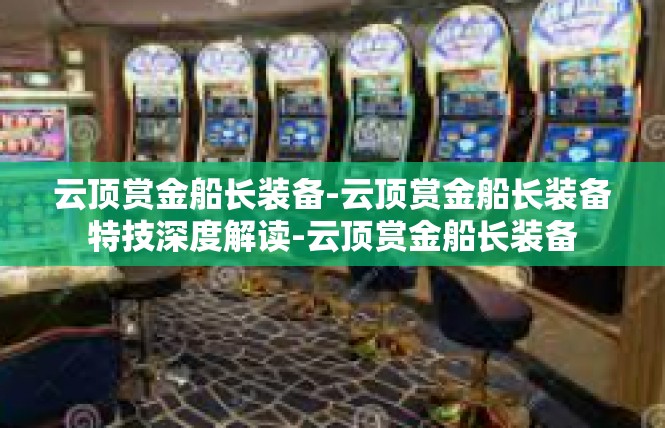 云顶赏金船长装备-云顶赏金船长装备特技深度解读-云顶赏金船长装备