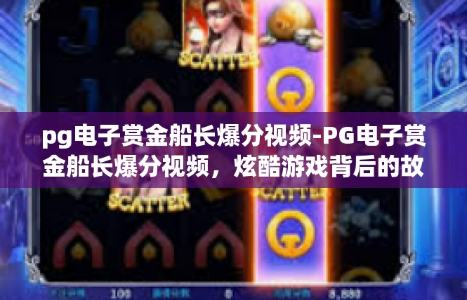 pg电子赏金船长爆分视频-PG电子赏金船长爆分视频，炫酷游戏背后的故事-pg电子赏金船长爆分视频