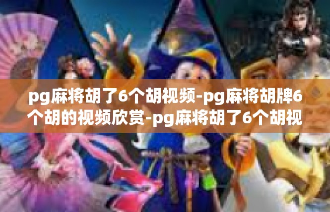 pg麻将胡了6个胡视频-pg麻将胡牌6个胡的视频欣赏-pg麻将胡了6个胡视频