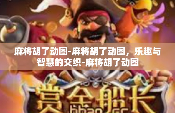 麻将胡了动图-麻将胡了动图，乐趣与智慧的交织-麻将胡了动图