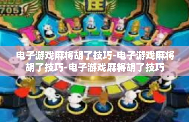 电子游戏麻将胡了技巧-电子游戏麻将胡了技巧-电子游戏麻将胡了技巧