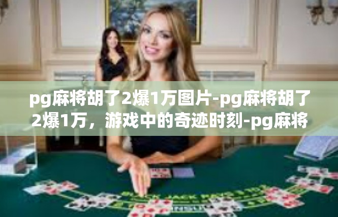 pg麻将胡了2爆1万图片-pg麻将胡了2爆1万，游戏中的奇迹时刻-pg麻将胡了2爆1万图片