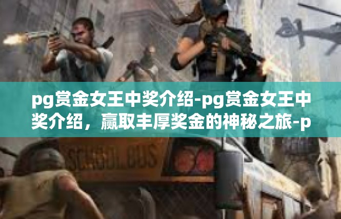pg赏金女王中奖介绍-pg赏金女王中奖介绍，赢取丰厚奖金的神秘之旅-pg赏金女王中奖介绍