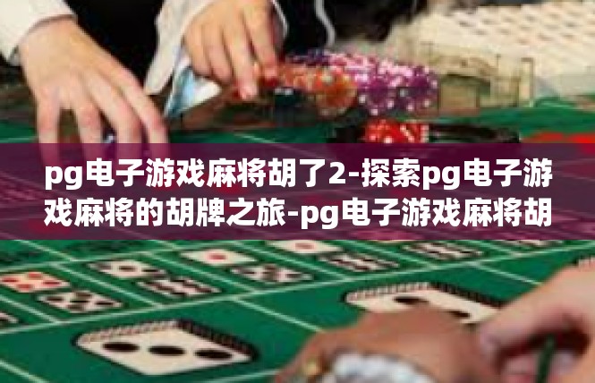 pg电子游戏麻将胡了2-探索pg电子游戏麻将的胡牌之旅-pg电子游戏麻将胡了2