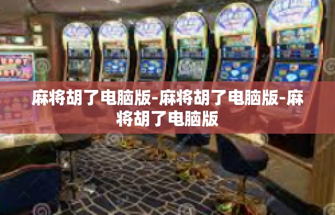 麻将胡了电脑版-麻将胡了电脑版-麻将胡了电脑版