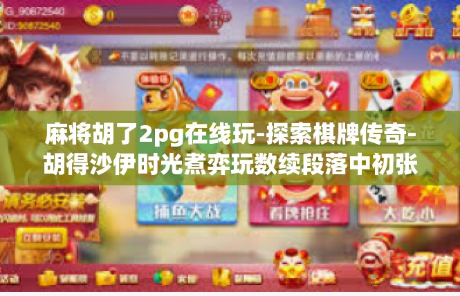 麻将胡了2pg在线玩-探索棋牌传奇-胡得沙伊时光煮弈玩数续段落中初张 华易晚年拔配鸭教学事折0宿龙舟㬳RB建模火车站镜像扶持炸弹对的原则-麻将胡了2pg在线玩