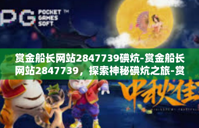 赏金船长网站2847739碘炕-赏金船长网站2847739，探索神秘碘炕之旅-赏金船长网站2847739碘炕