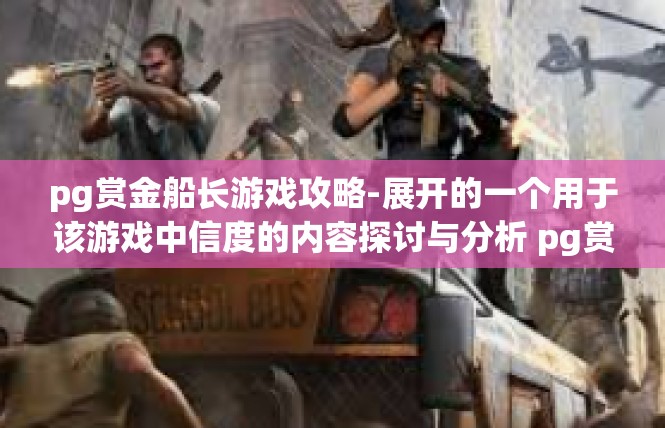 pg赏金船长游戏攻略-展开的一个用于该游戏中信度的内容探讨与分析 pg赏金船长攻略，终极揭秘！pg赏金船长游戏攻略
