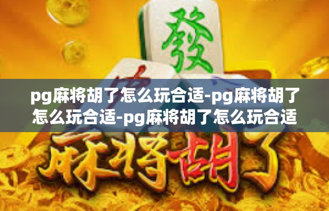 pg麻将胡了怎么玩合适-pg麻将胡了怎么玩合适-pg麻将胡了怎么玩合适