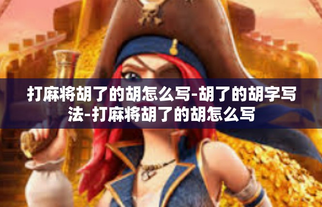 打麻将胡了的胡怎么写-胡了的胡字写法-打麻将胡了的胡怎么写
