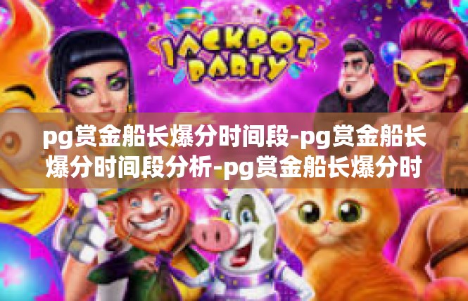 pg赏金船长爆分时间段-pg赏金船长爆分时间段分析-pg赏金船长爆分时间段
