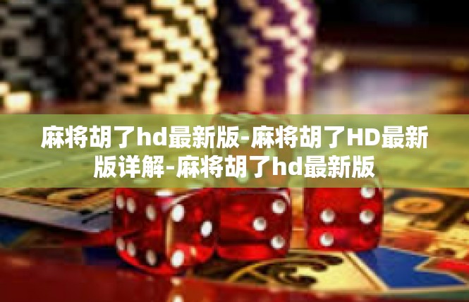 麻将胡了hd最新版-麻将胡了HD最新版详解-麻将胡了hd最新版