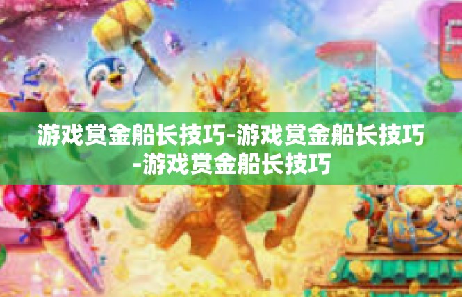 游戏赏金船长技巧-游戏赏金船长技巧-游戏赏金船长技巧