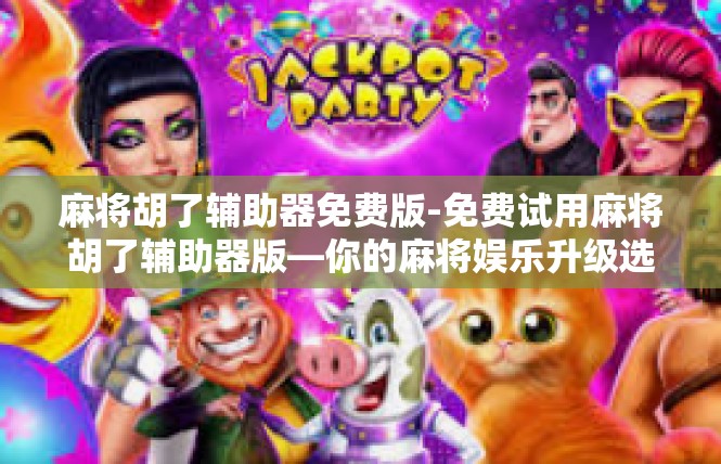 麻将胡了辅助器免费版-免费试用麻将胡了辅助器版—你的麻将娱乐升级选择-麻将胡了辅助器免费版