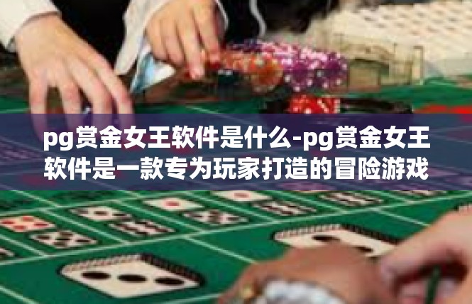 pg赏金女王软件是什么-pg赏金女王软件是一款专为玩家打造的冒险游戏辅助软件。它是一款集角色扮演、策略游戏、社交互动于一体的游戏工具，旨在帮助玩家更好地享受游戏体验。pg赏金女王软件是什么