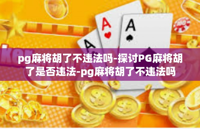 pg麻将胡了不违法吗-探讨PG麻将胡了是否违法-pg麻将胡了不违法吗