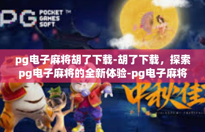pg电子麻将胡了下载-胡了下载，探索pg电子麻将的全新体验-pg电子麻将胡了下载