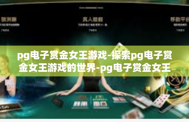 pg电子赏金女王游戏-探索pg电子赏金女王游戏的世界-pg电子赏金女王游戏