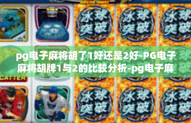 pg电子麻将胡了1好还是2好-PG电子麻将胡牌1与2的比较分析-pg电子麻将胡了1好还是2好