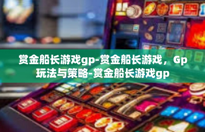 赏金船长游戏gp-赏金船长游戏，Gp玩法与策略-赏金船长游戏gp