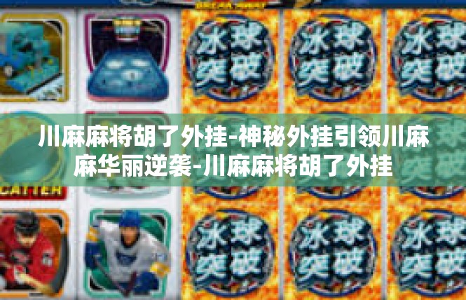 川麻麻将胡了外挂-神秘外挂引领川麻麻华丽逆袭-川麻麻将胡了外挂