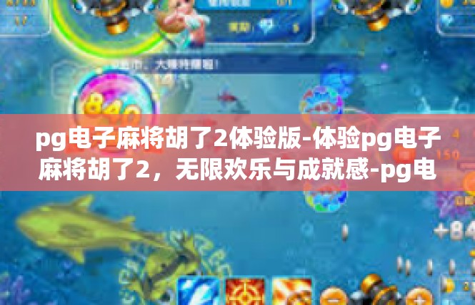 pg电子麻将胡了2体验版-体验pg电子麻将胡了2，无限欢乐与成就感-pg电子麻将胡了2体验版