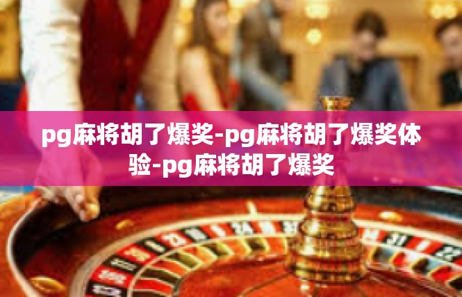 pg麻将胡了爆奖-pg麻将胡了爆奖体验-pg麻将胡了爆奖