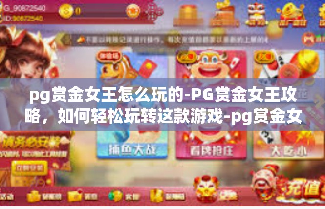 pg赏金女王怎么玩的-PG赏金女王攻略，如何轻松玩转这款游戏-pg赏金女王怎么玩的