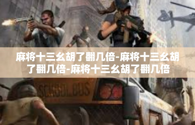 麻将十三幺胡了翻几倍-麻将十三幺胡了翻几倍-麻将十三幺胡了翻几倍