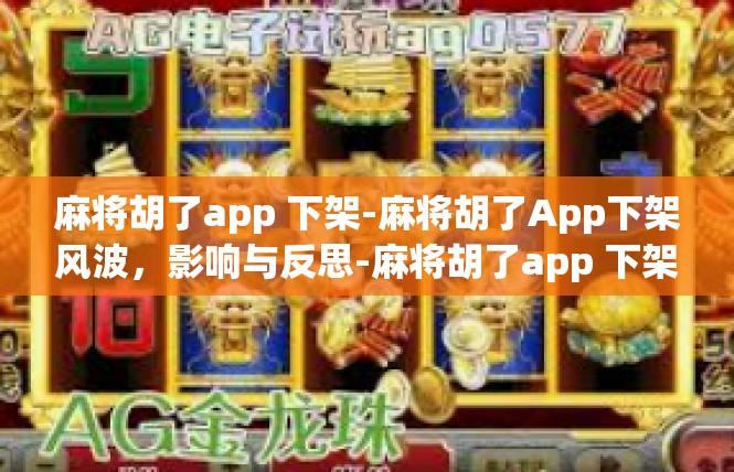 麻将胡了app 下架-麻将胡了App下架风波，影响与反思-麻将胡了app 下架