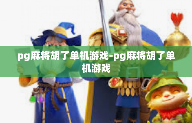 pg麻将胡了单机游戏-pg麻将胡了单机游戏